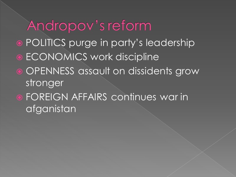 Andropov’s reform POLITICS purge in party’s leadership ECONOMICS work discipline OPENNESS assault on dissidents